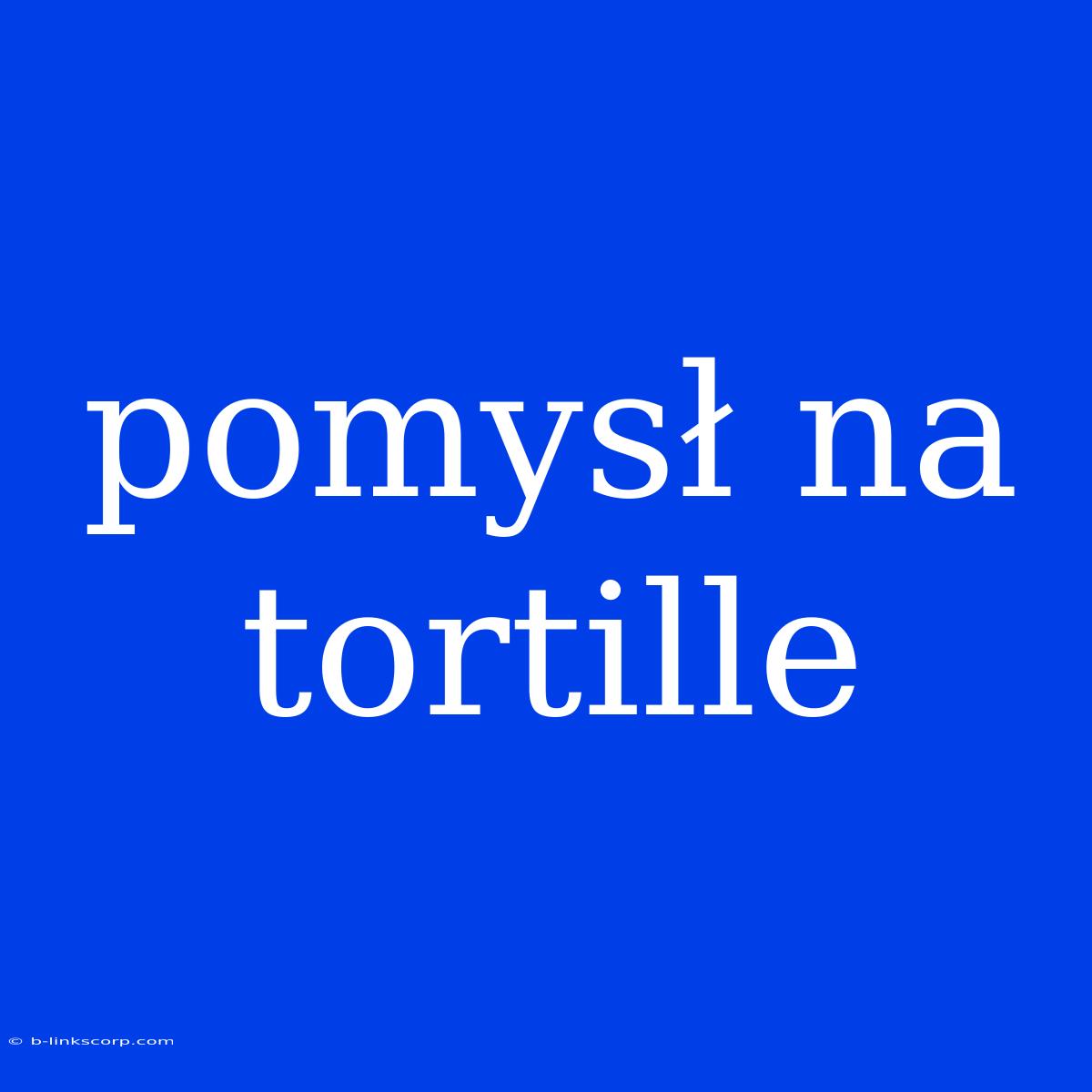 Pomysł Na Tortille