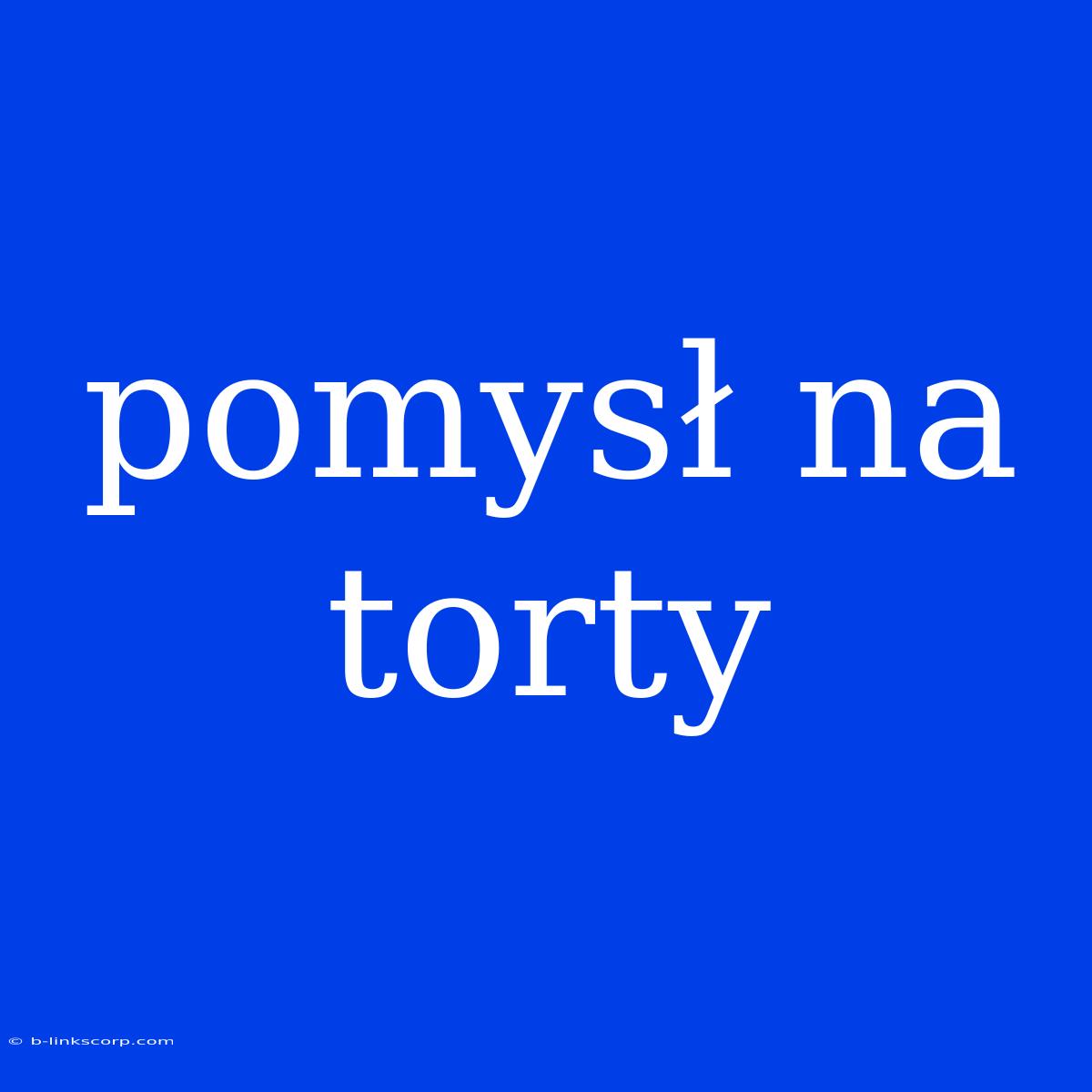 Pomysł Na Torty