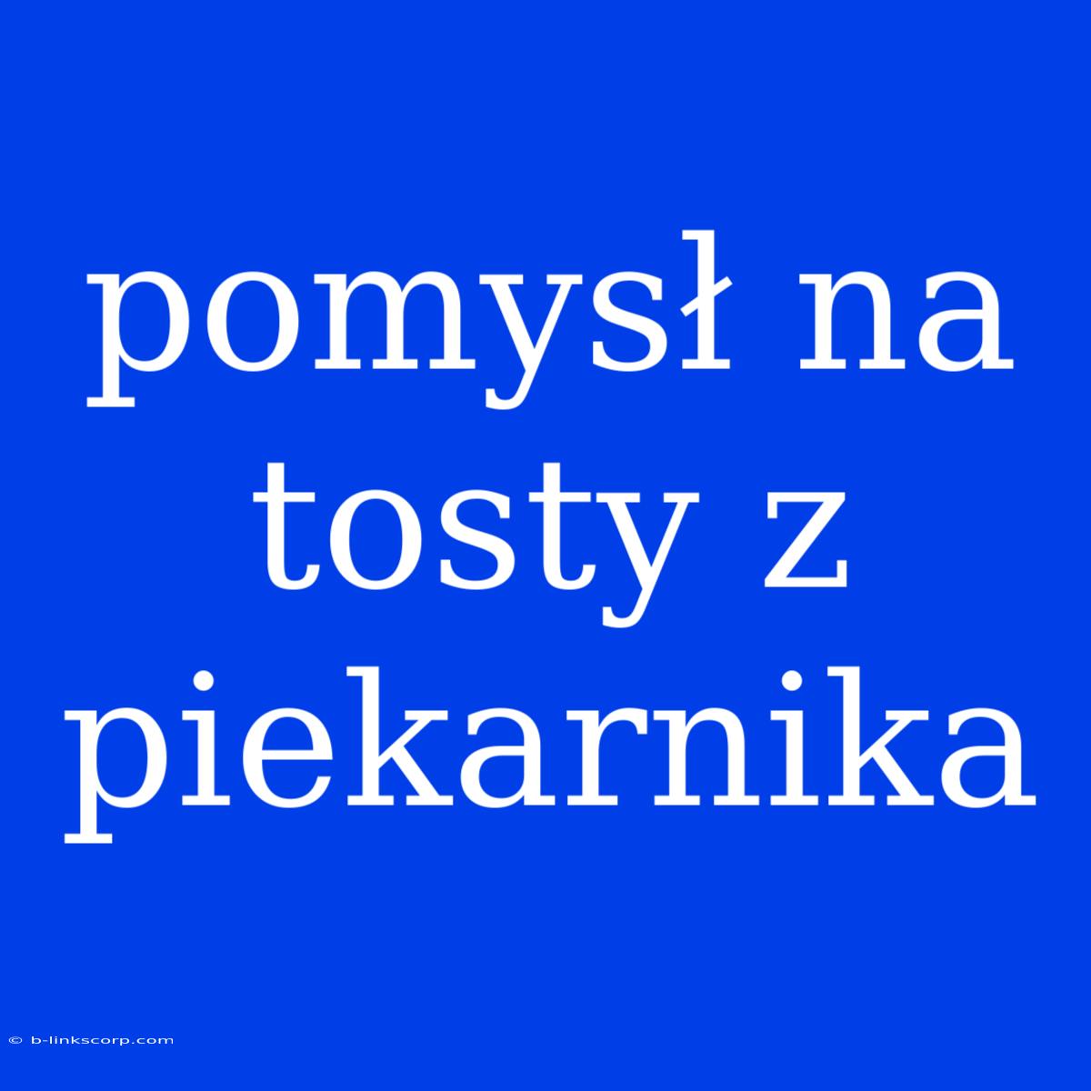 Pomysł Na Tosty Z Piekarnika