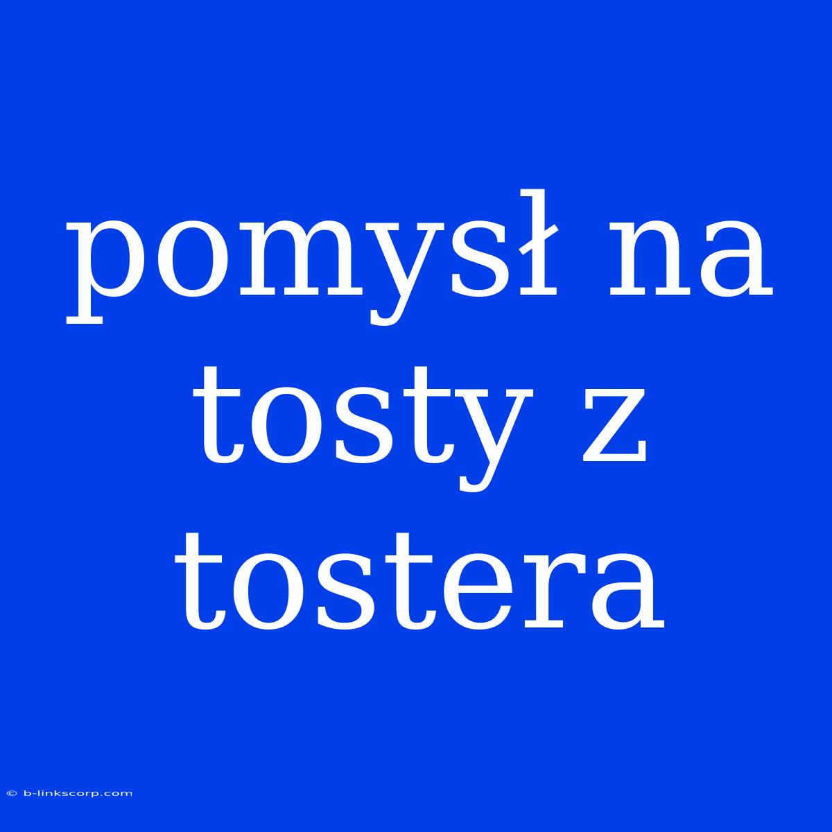 Pomysł Na Tosty Z Tostera