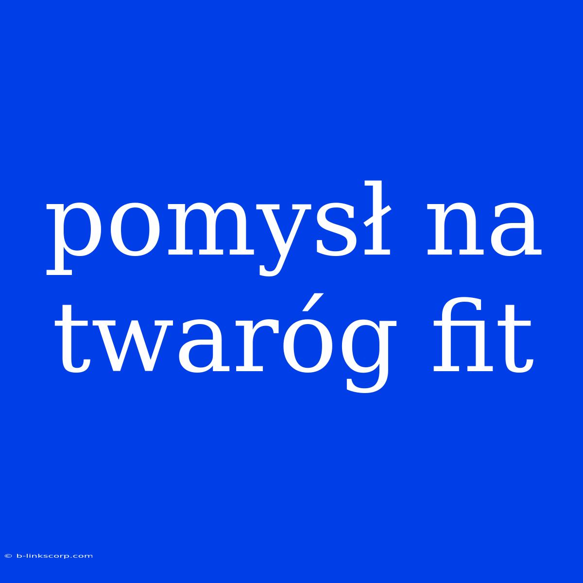 Pomysł Na Twaróg Fit