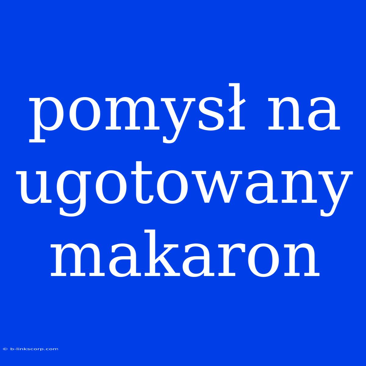 Pomysł Na Ugotowany Makaron