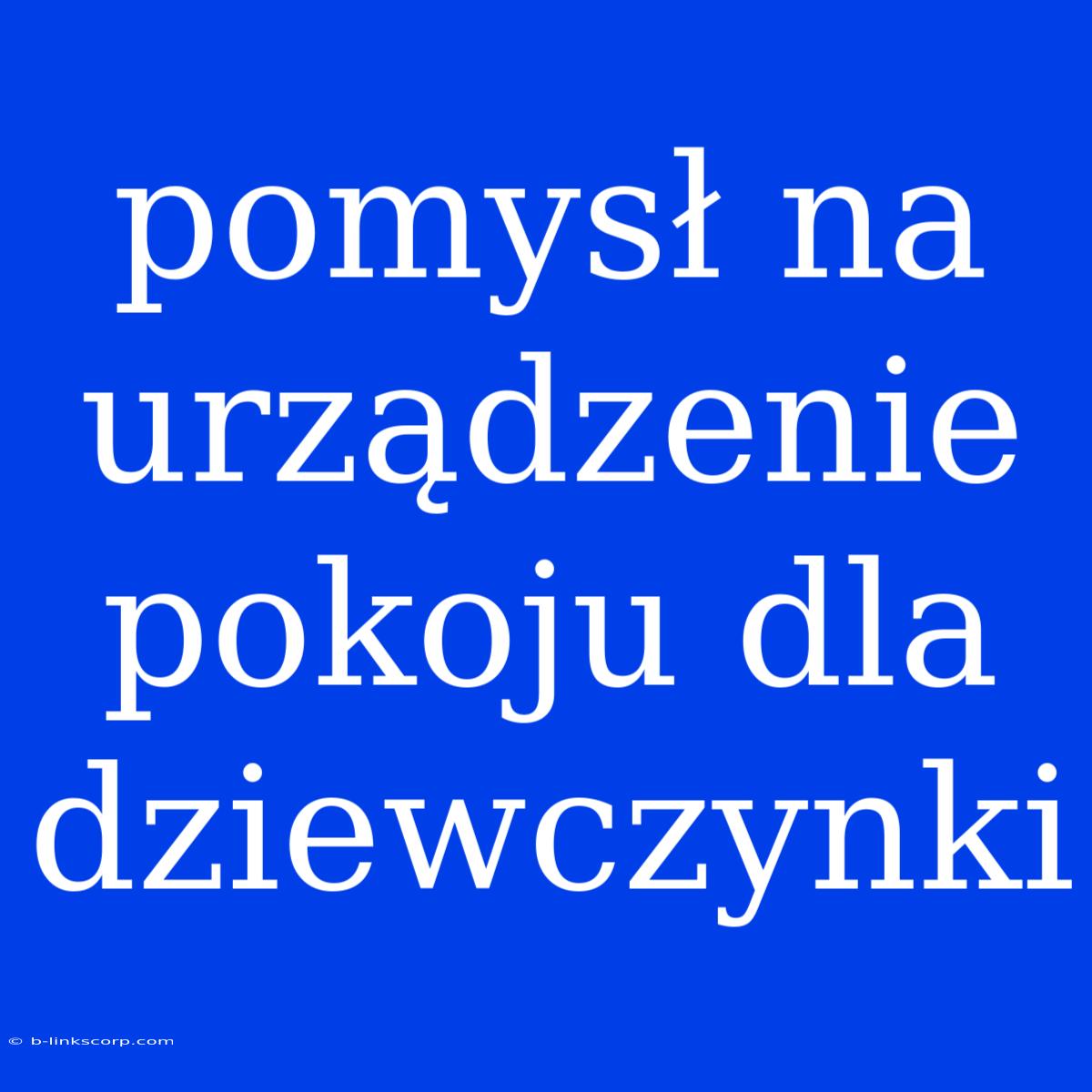 Pomysł Na Urządzenie Pokoju Dla Dziewczynki