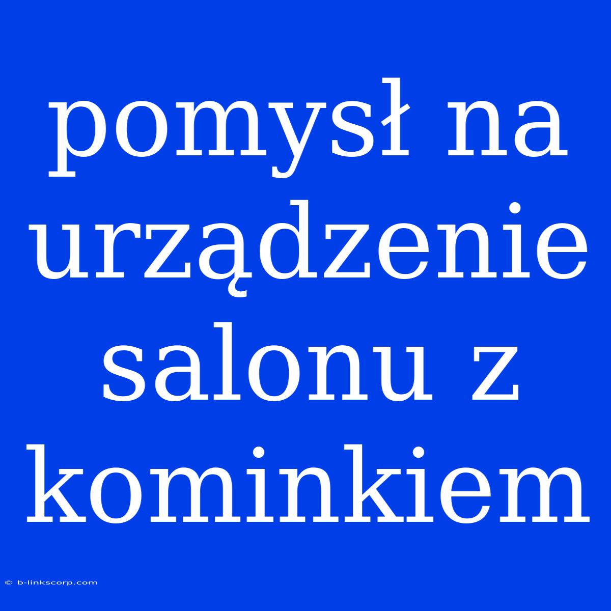 Pomysł Na Urządzenie Salonu Z Kominkiem