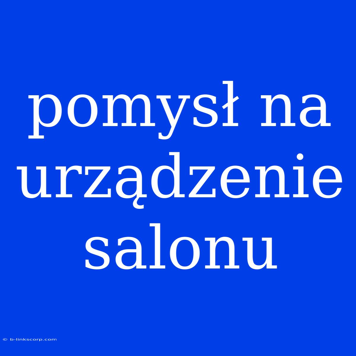 Pomysł Na Urządzenie Salonu