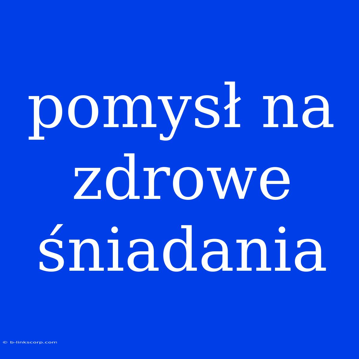 Pomysł Na Zdrowe Śniadania