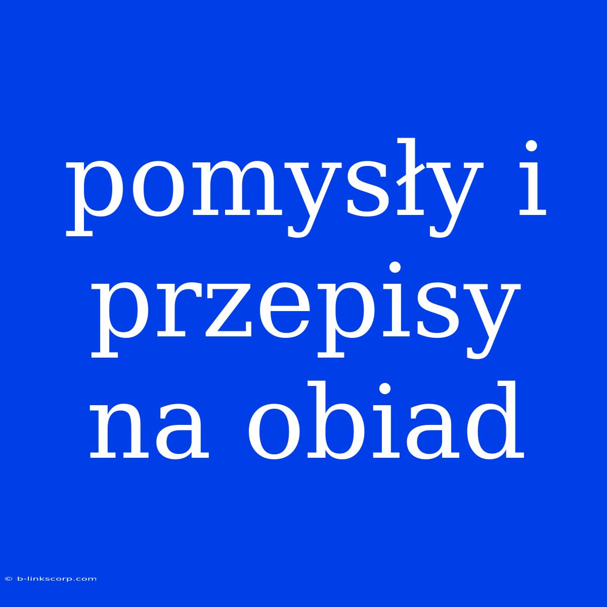 Pomysły I Przepisy Na Obiad