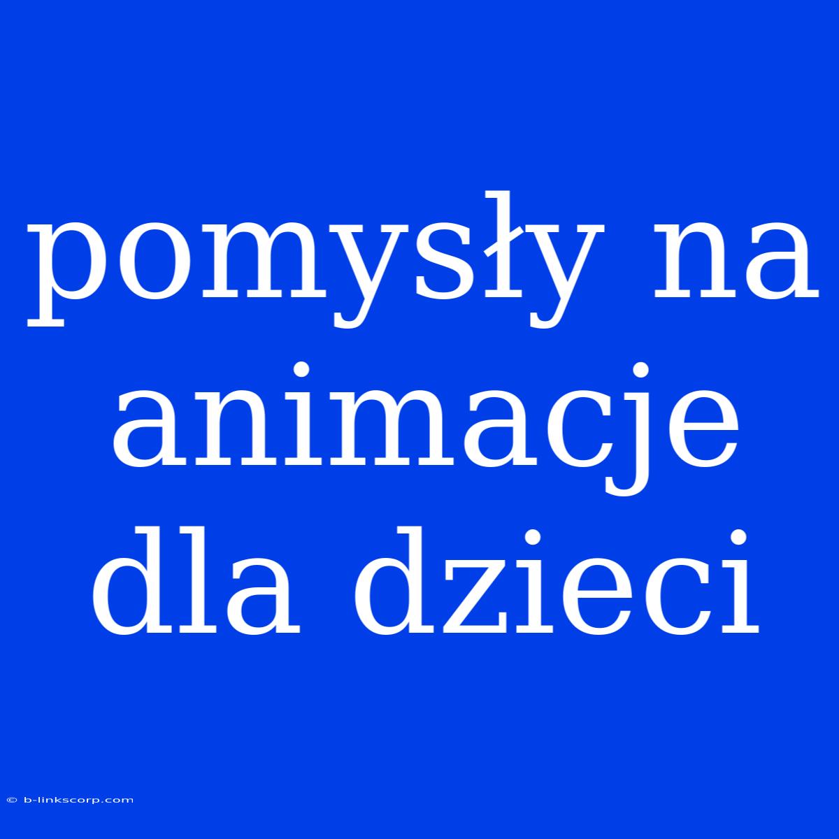 Pomysły Na Animacje Dla Dzieci