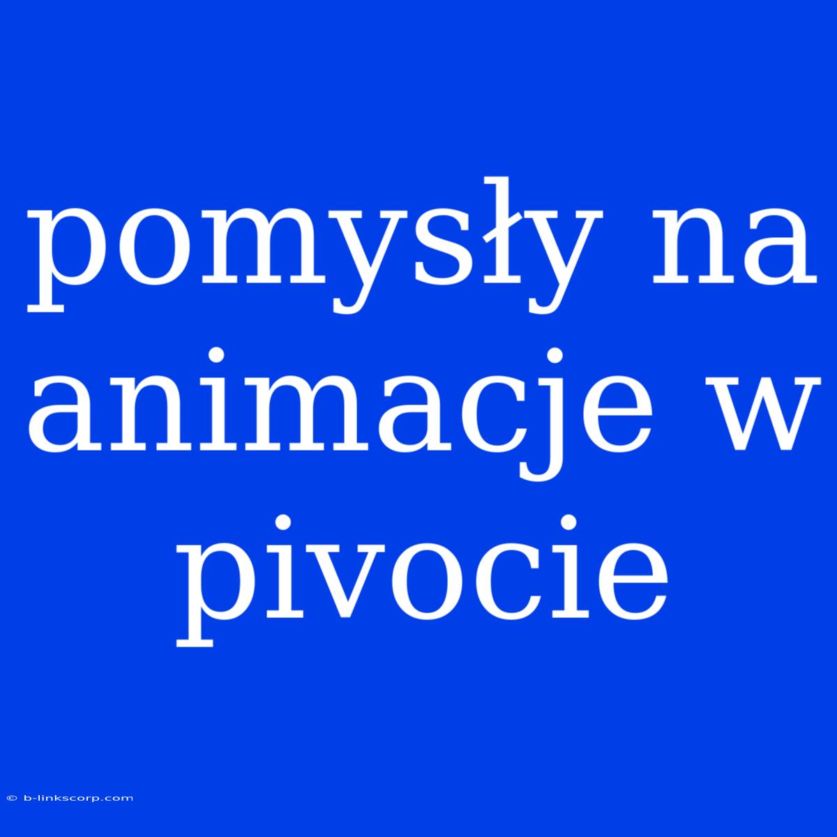 Pomysły Na Animacje W Pivocie