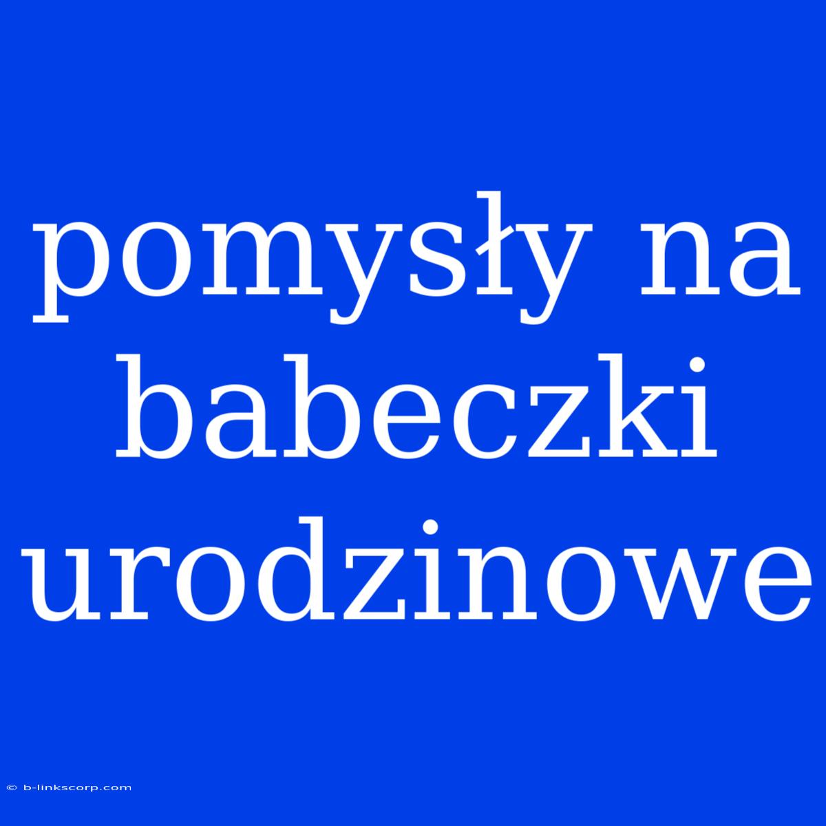 Pomysły Na Babeczki Urodzinowe