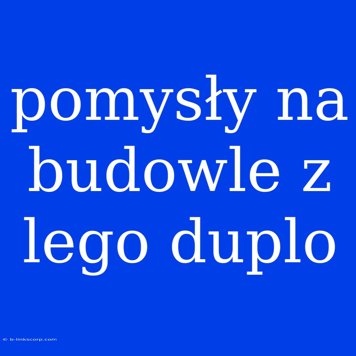 Pomysły Na Budowle Z Lego Duplo