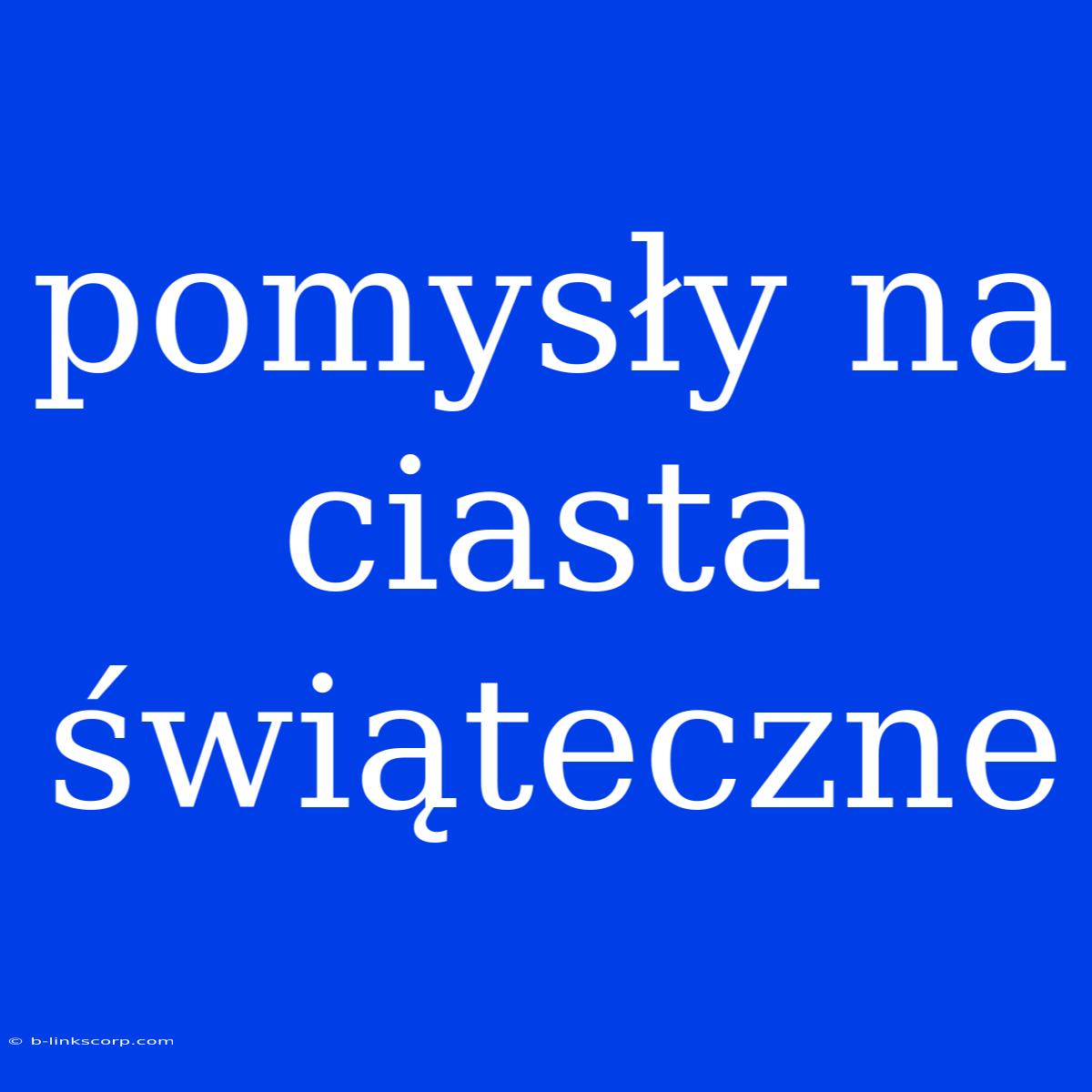 Pomysły Na Ciasta Świąteczne