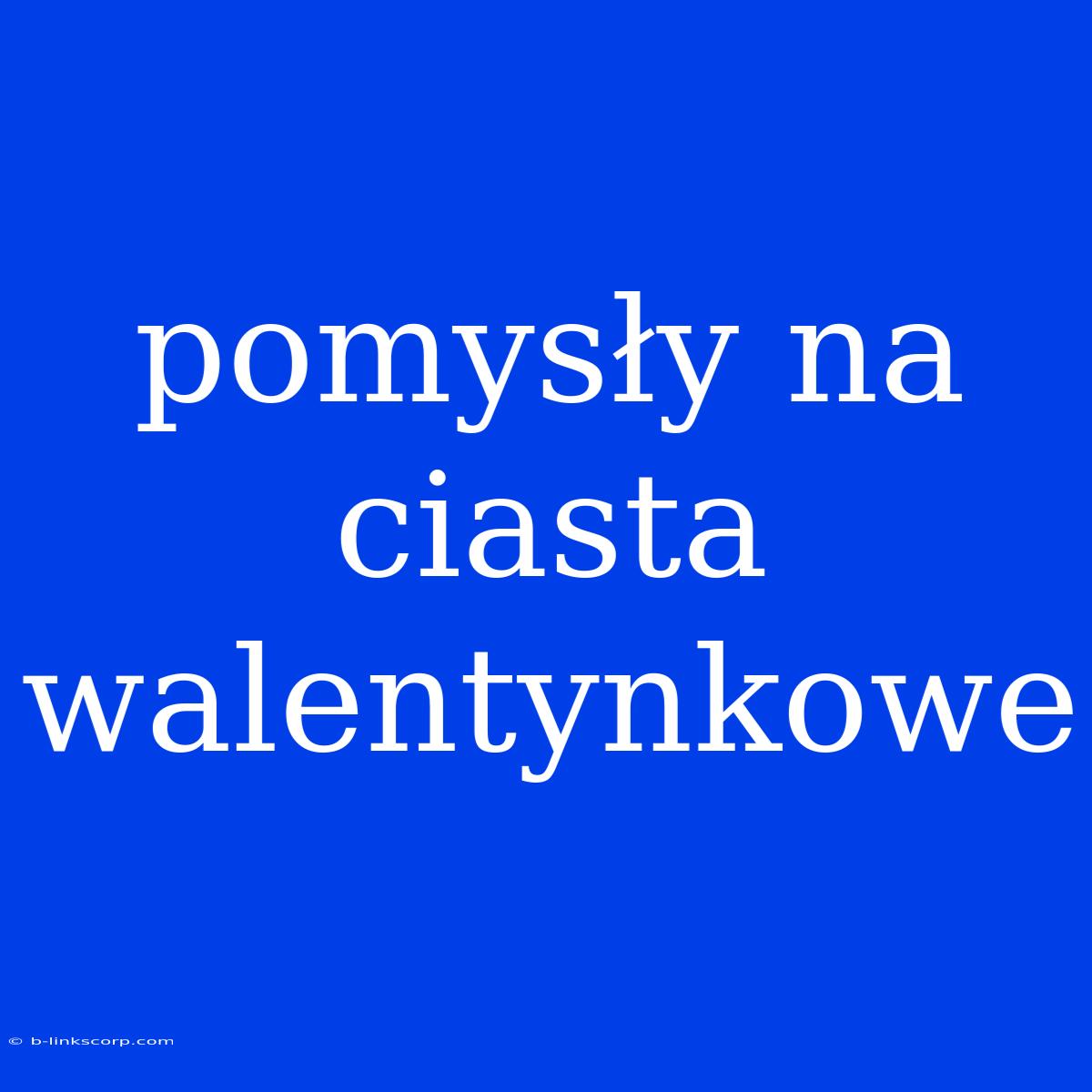 Pomysły Na Ciasta Walentynkowe