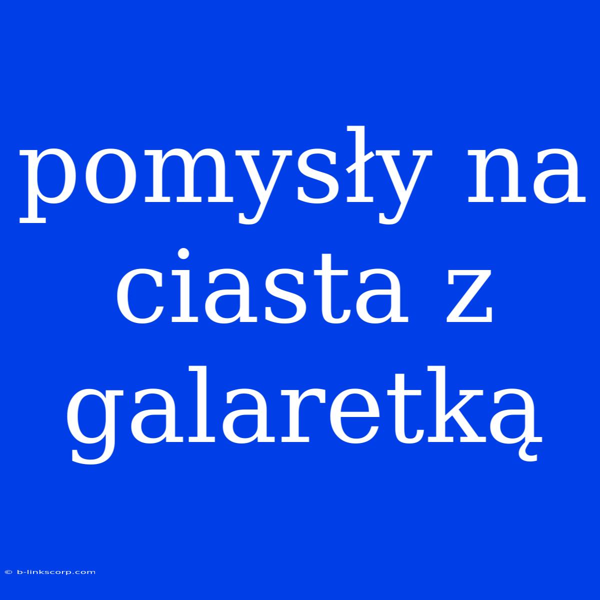 Pomysły Na Ciasta Z Galaretką