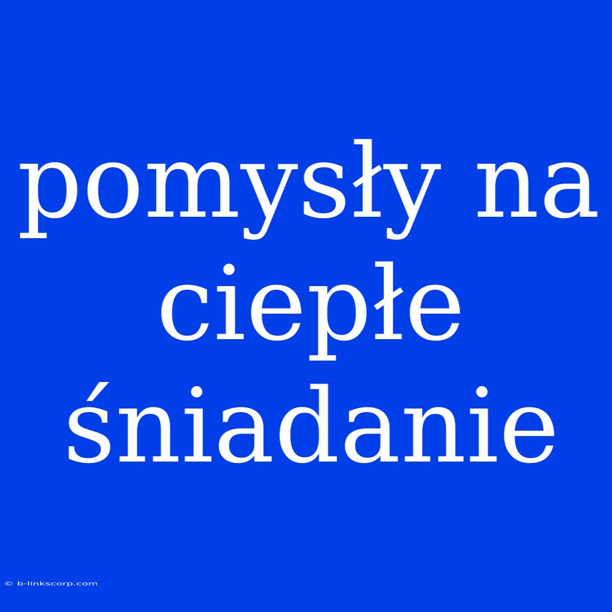 Pomysły Na Ciepłe Śniadanie