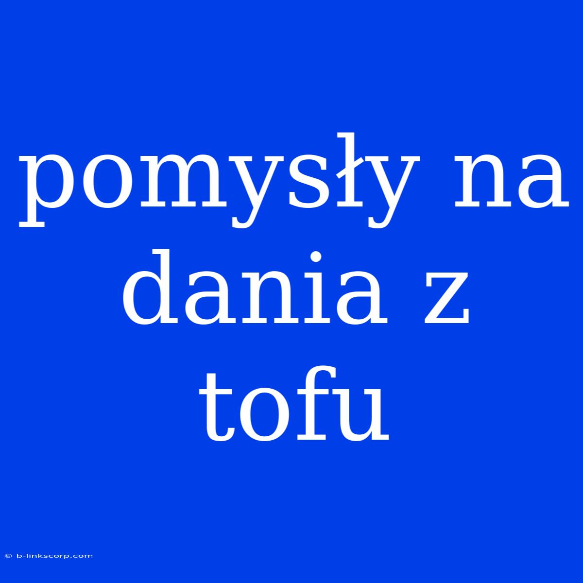 Pomysły Na Dania Z Tofu