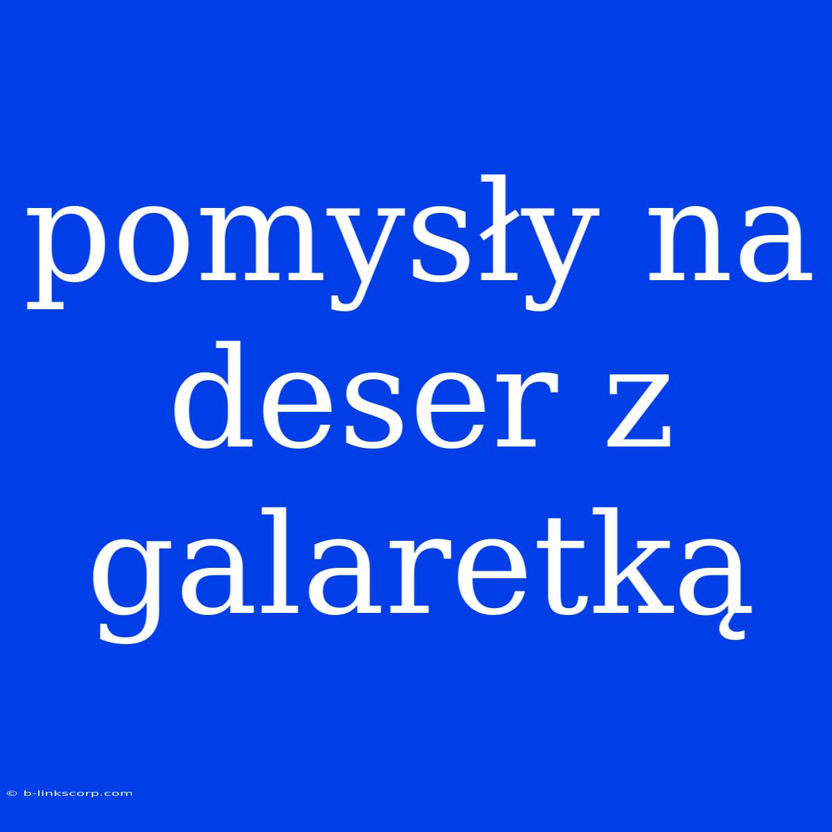 Pomysły Na Deser Z Galaretką