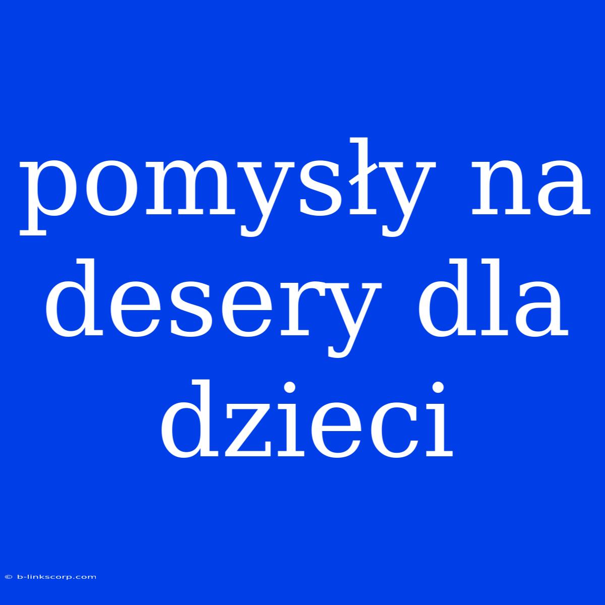 Pomysły Na Desery Dla Dzieci