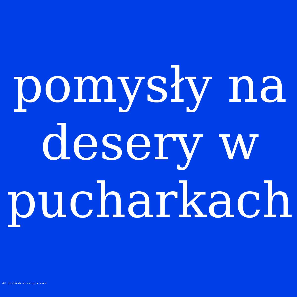 Pomysły Na Desery W Pucharkach