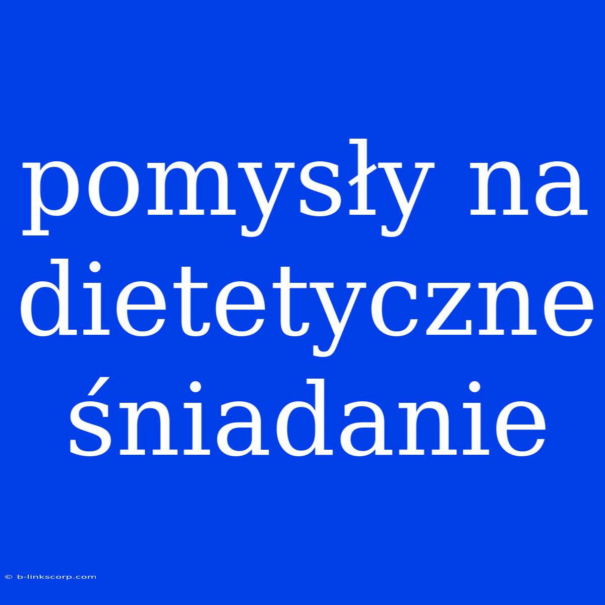 Pomysły Na Dietetyczne Śniadanie