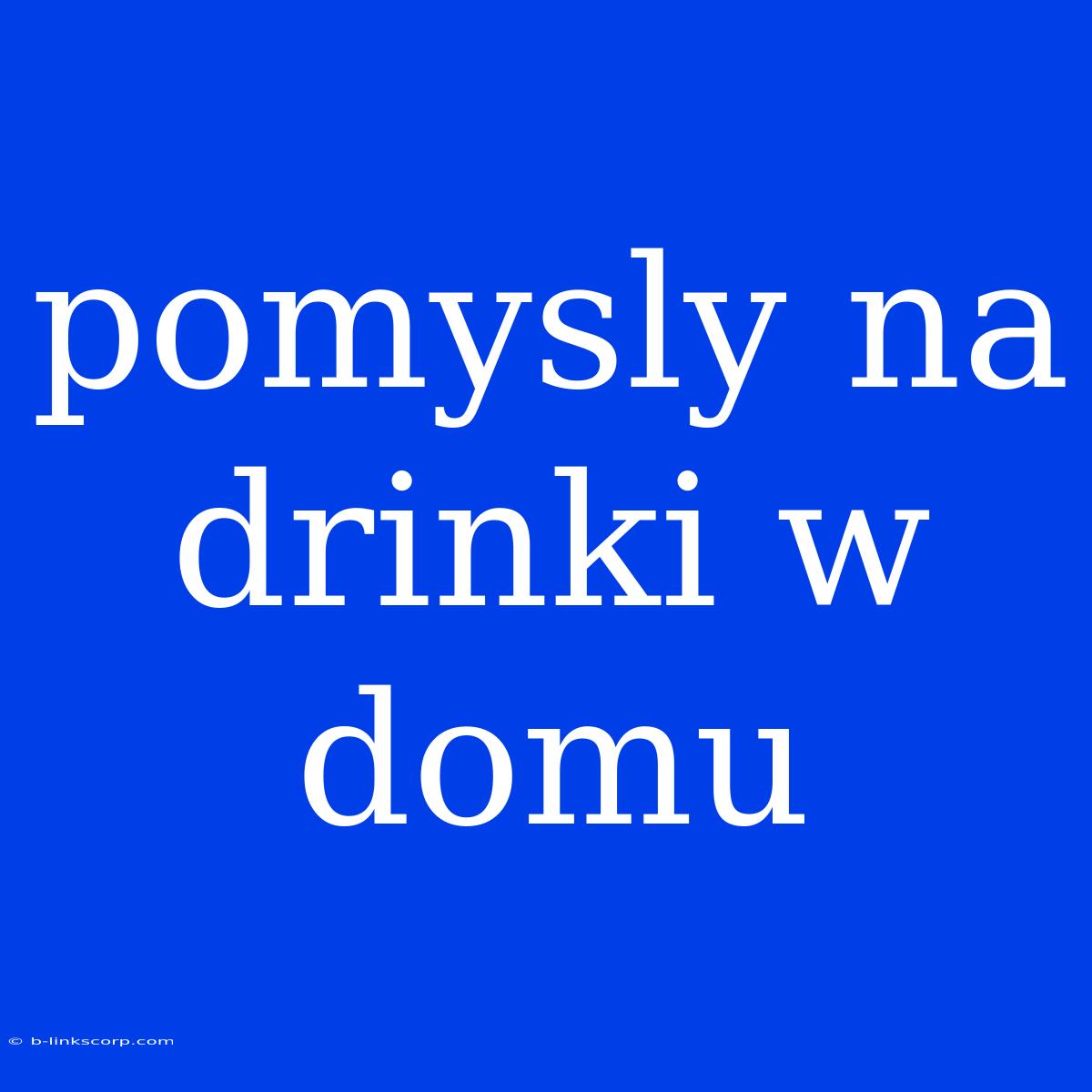 Pomysly Na Drinki W Domu