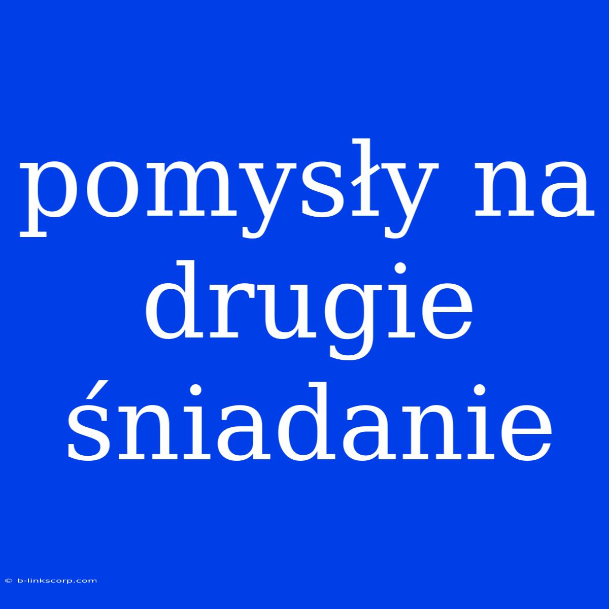 Pomysły Na Drugie Śniadanie