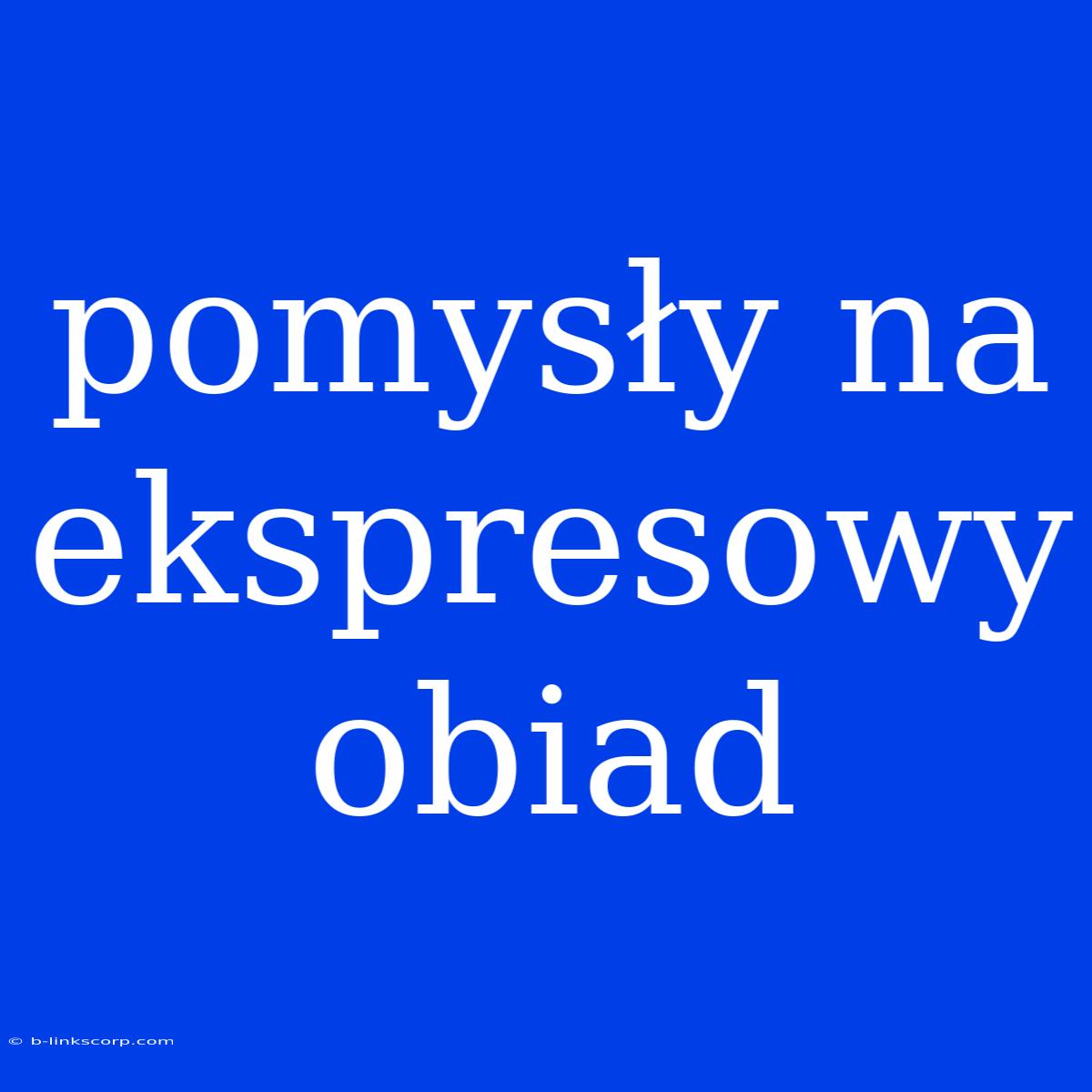 Pomysły Na Ekspresowy Obiad