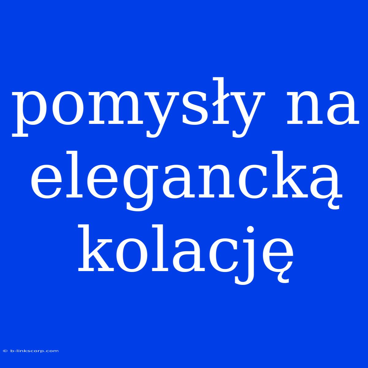 Pomysły Na Elegancką Kolację