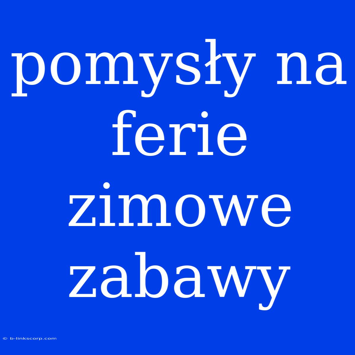 Pomysły Na Ferie Zimowe Zabawy