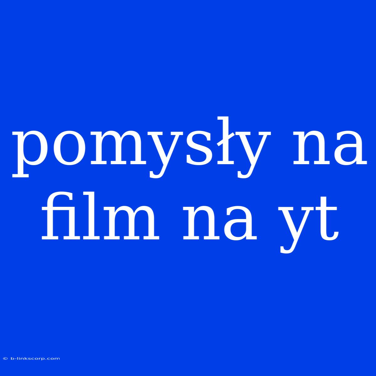 Pomysły Na Film Na Yt