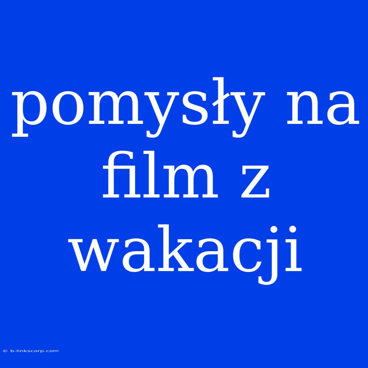 Pomysły Na Film Z Wakacji