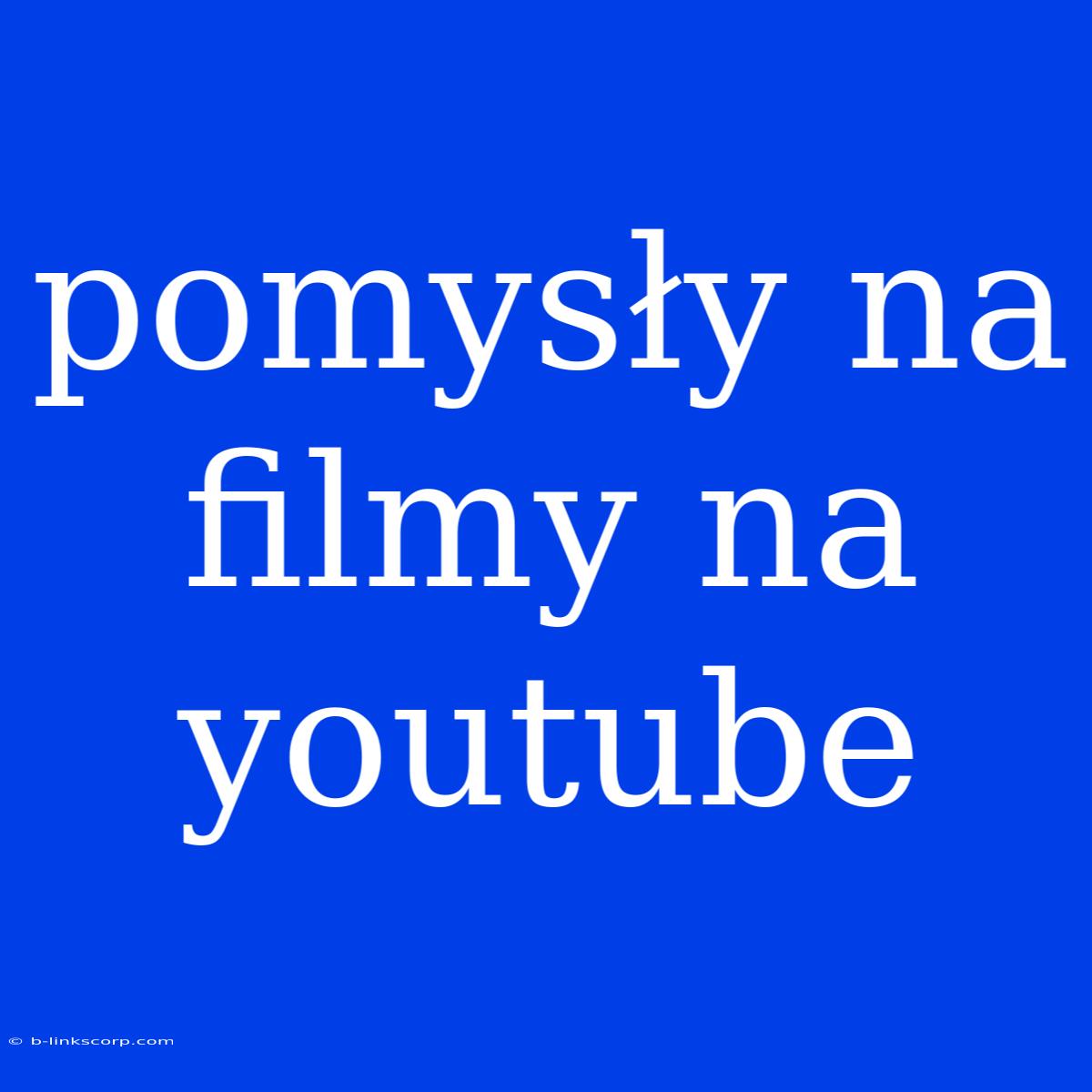 Pomysły Na Filmy Na Youtube