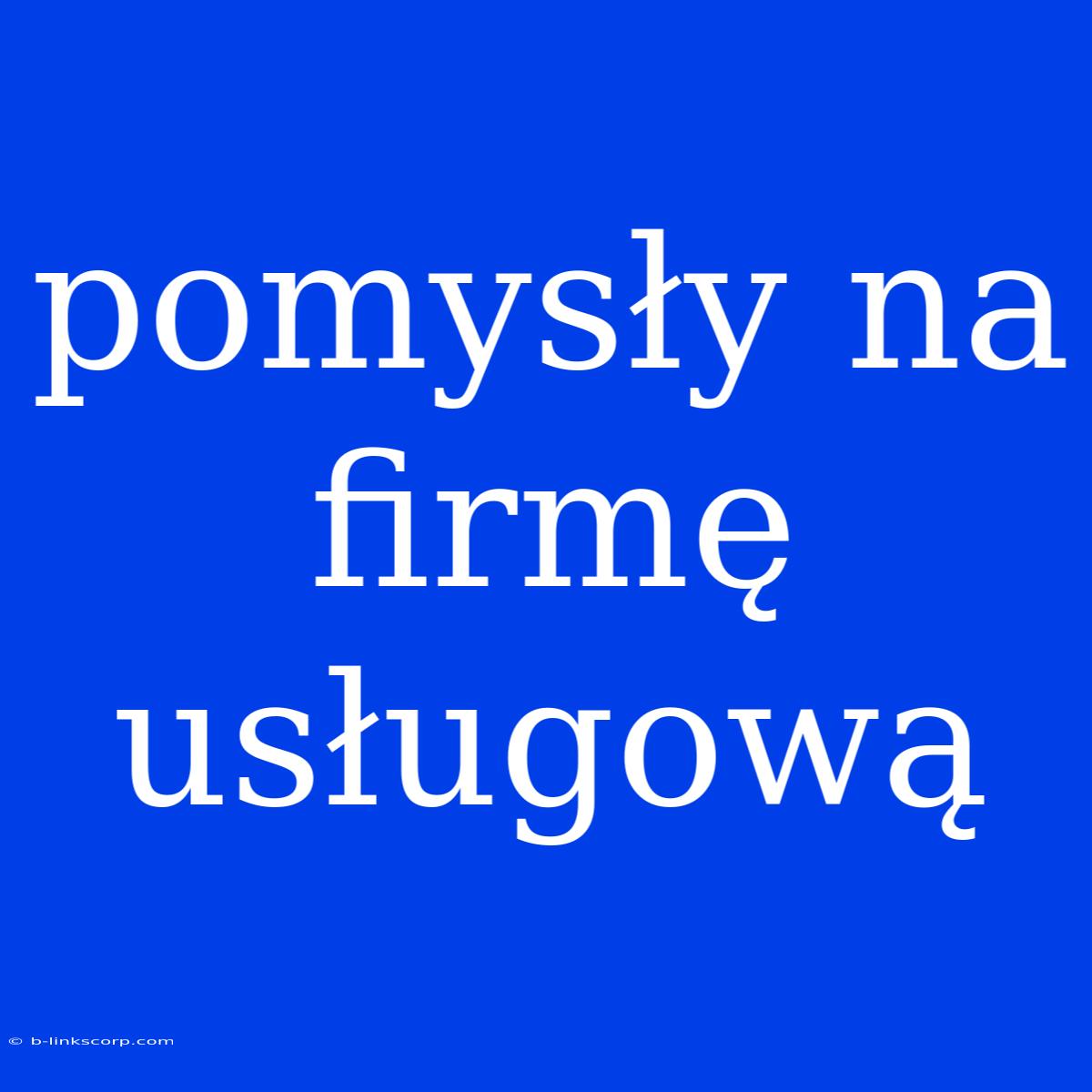 Pomysły Na Firmę Usługową