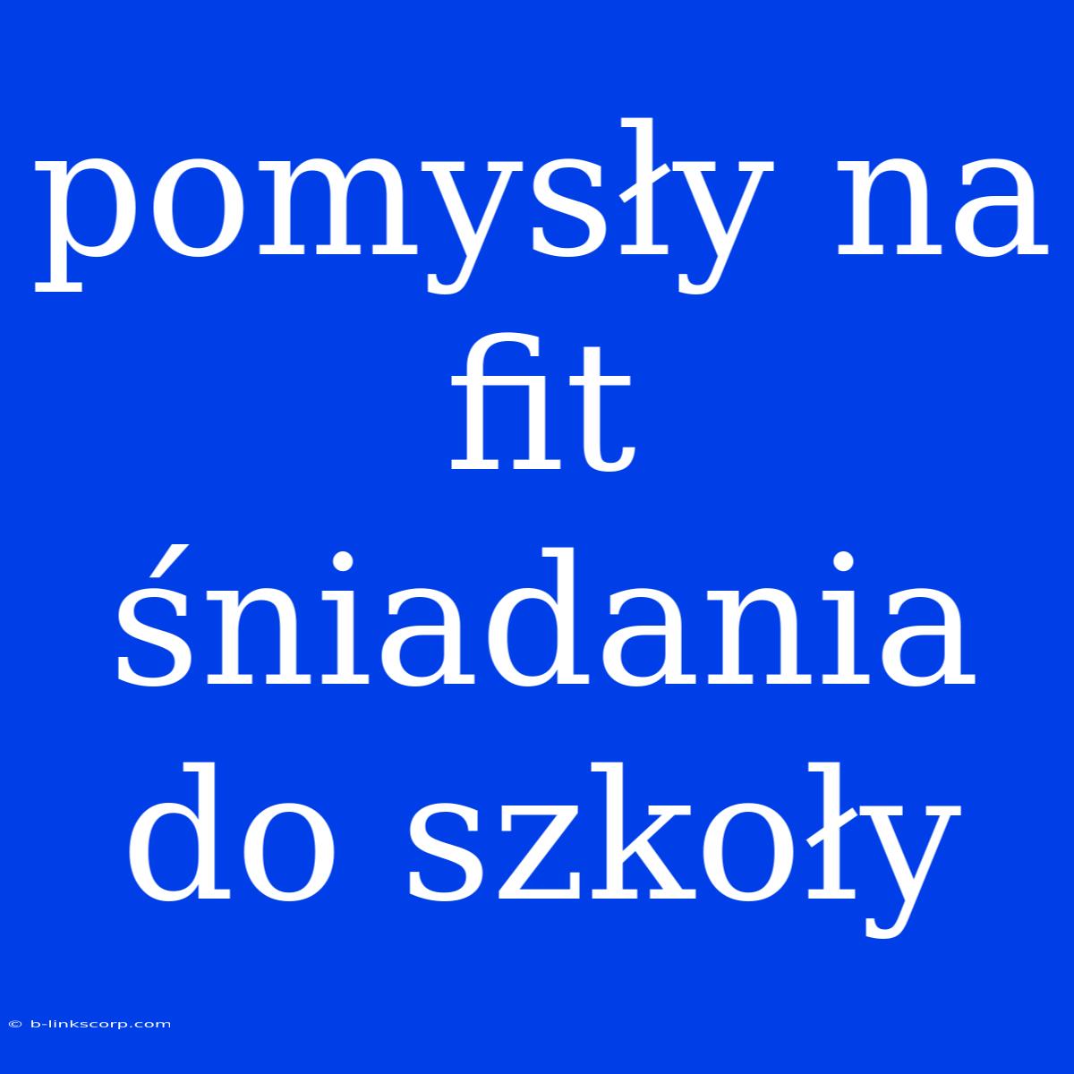 Pomysły Na Fit Śniadania Do Szkoły