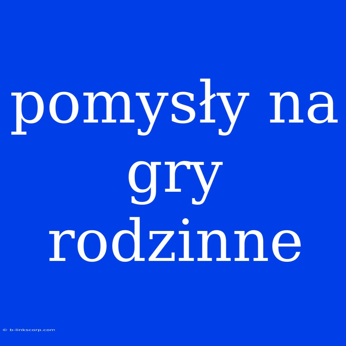 Pomysły Na Gry Rodzinne