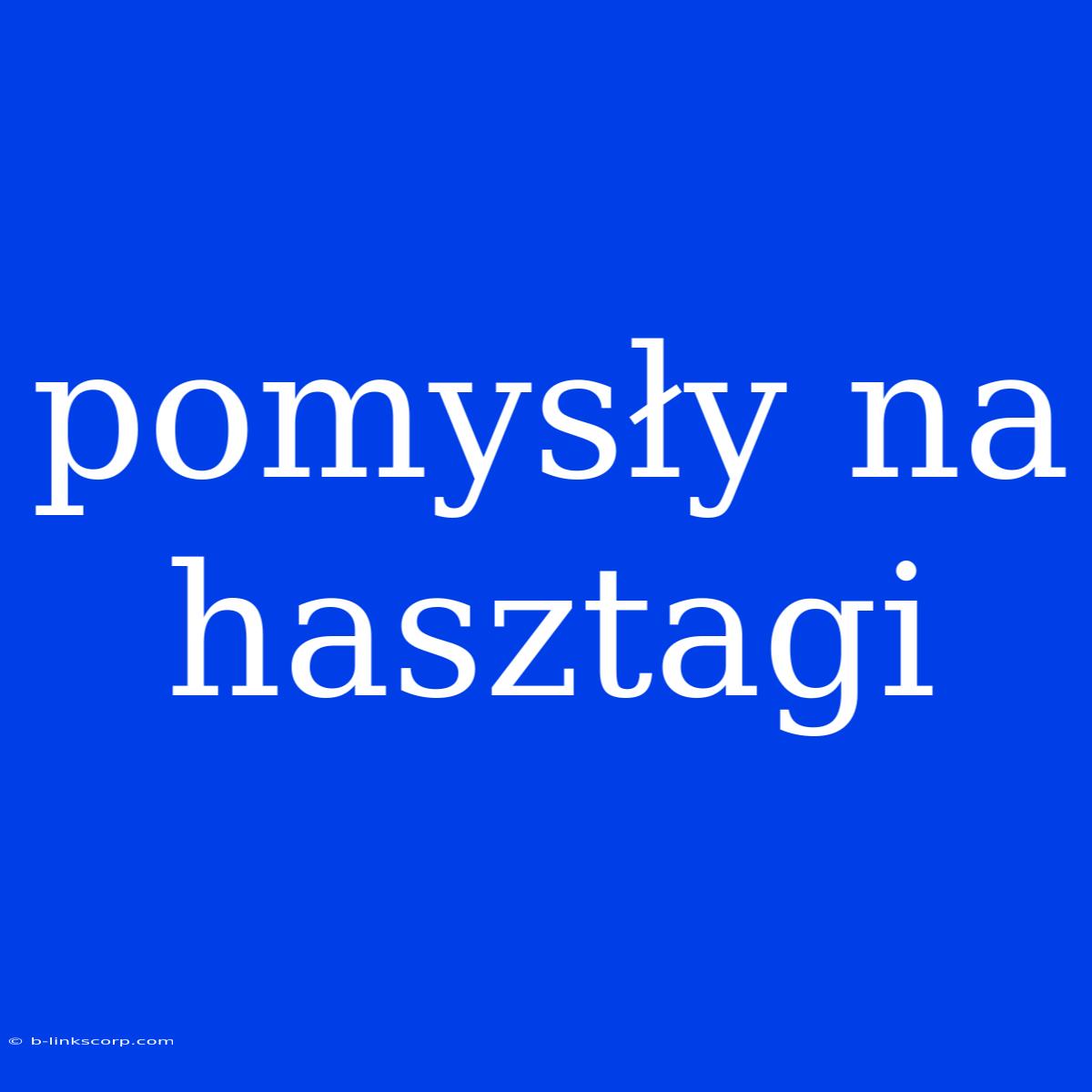 Pomysły Na Hasztagi