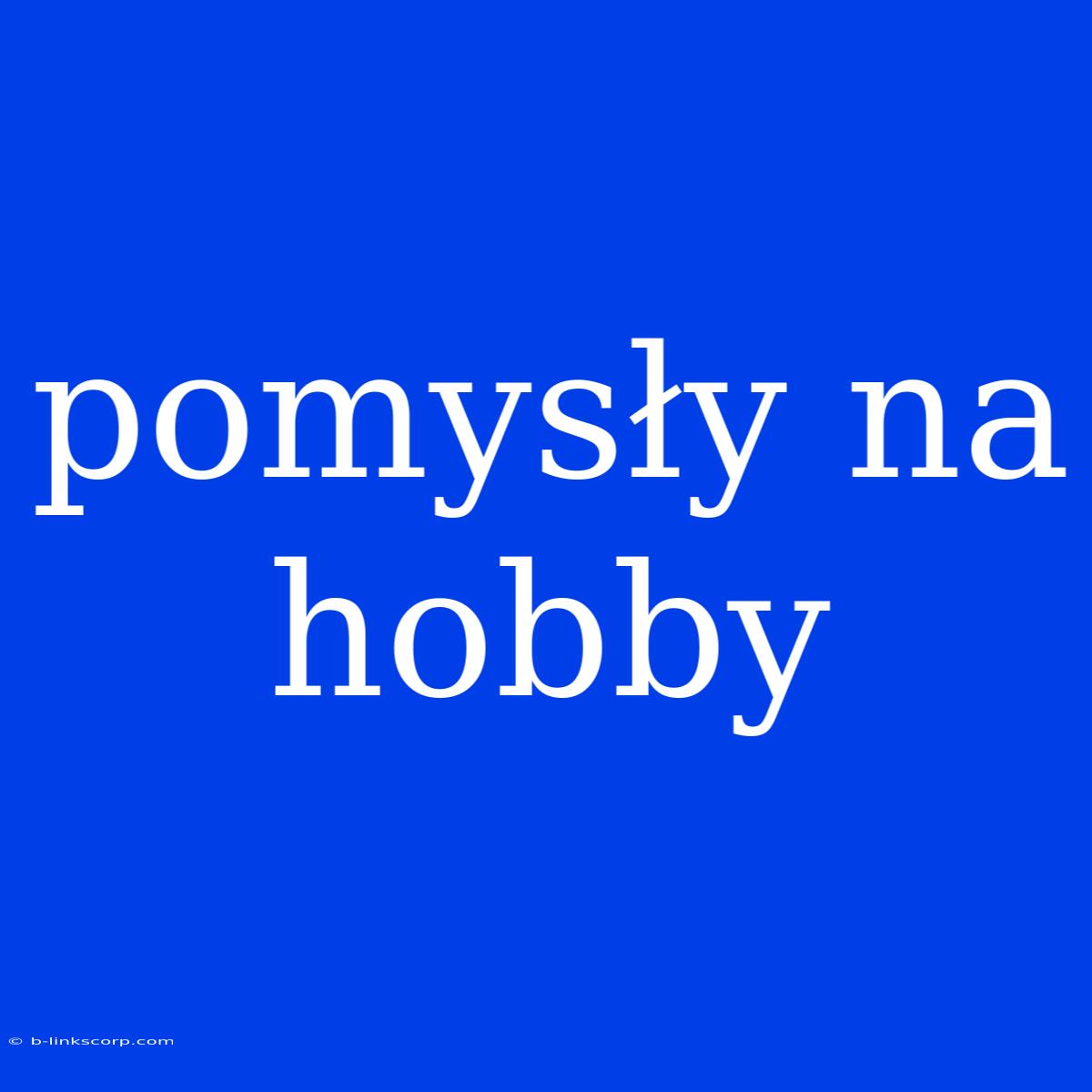 Pomysły Na Hobby