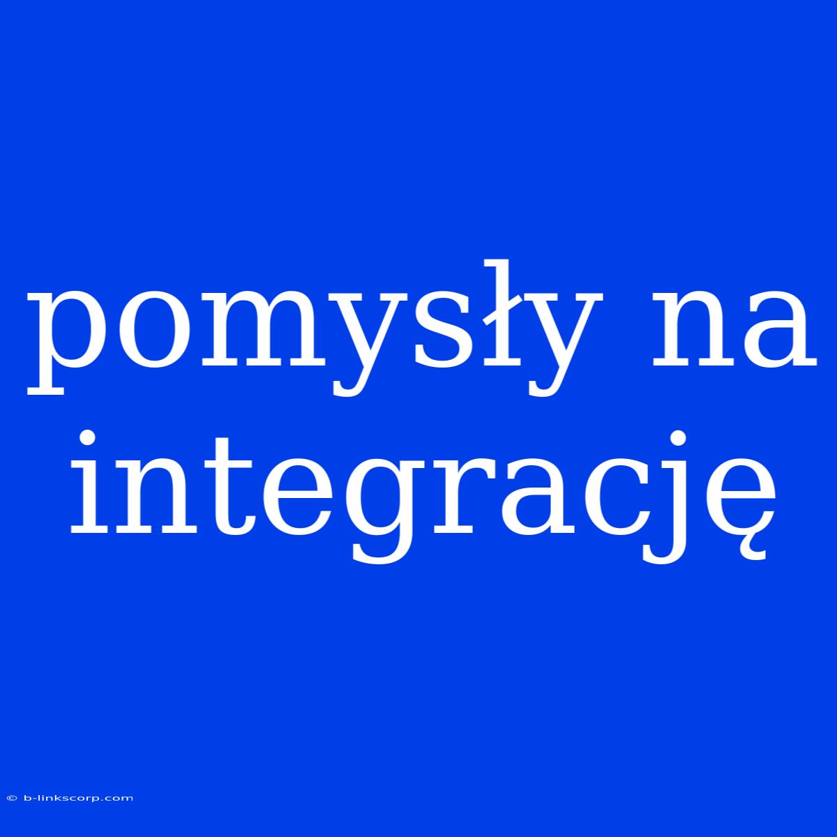 Pomysły Na Integrację