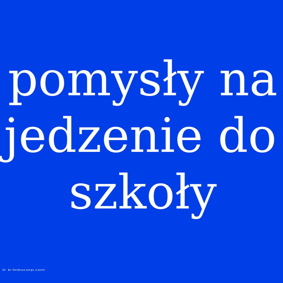 Pomysły Na Jedzenie Do Szkoły