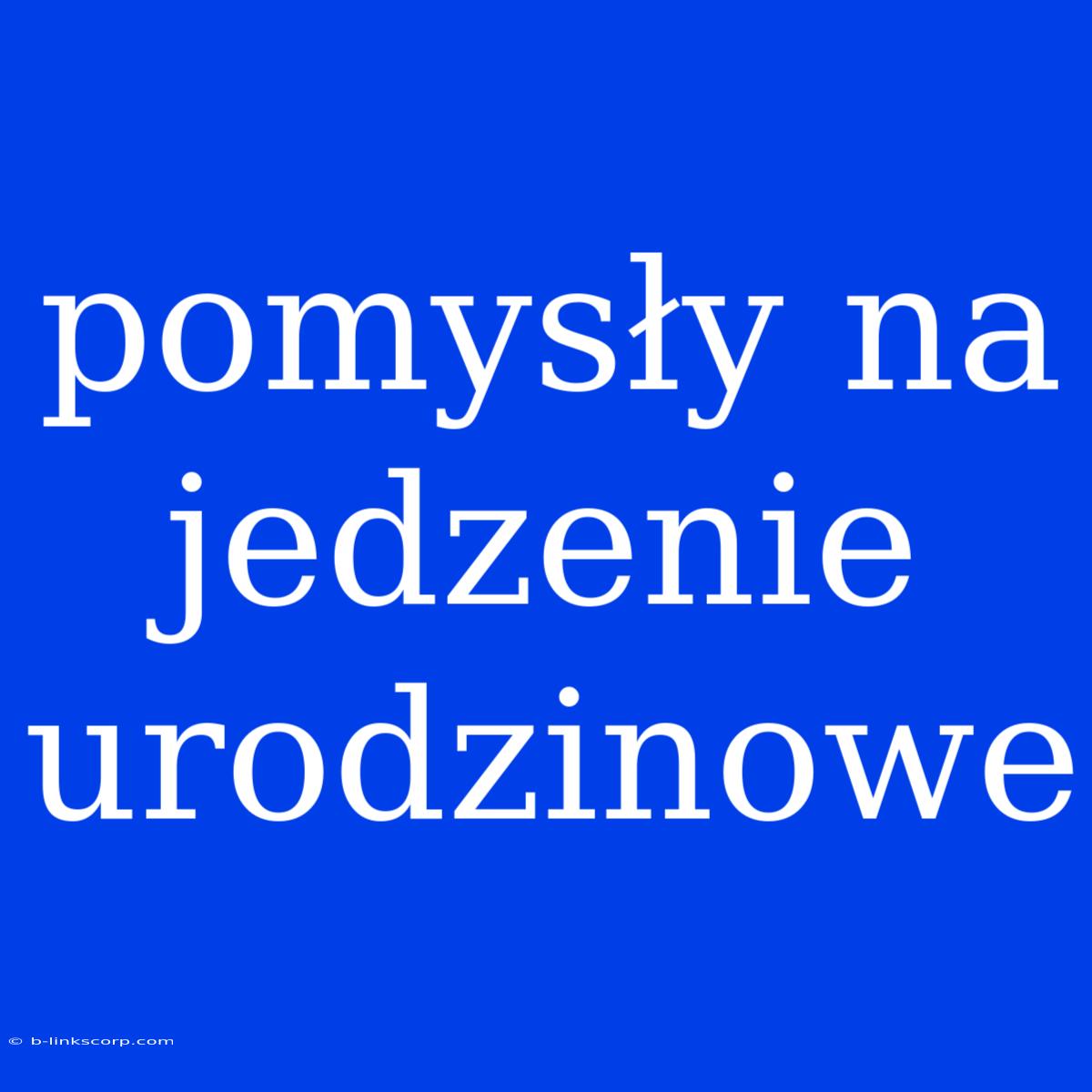 Pomysły Na Jedzenie Urodzinowe