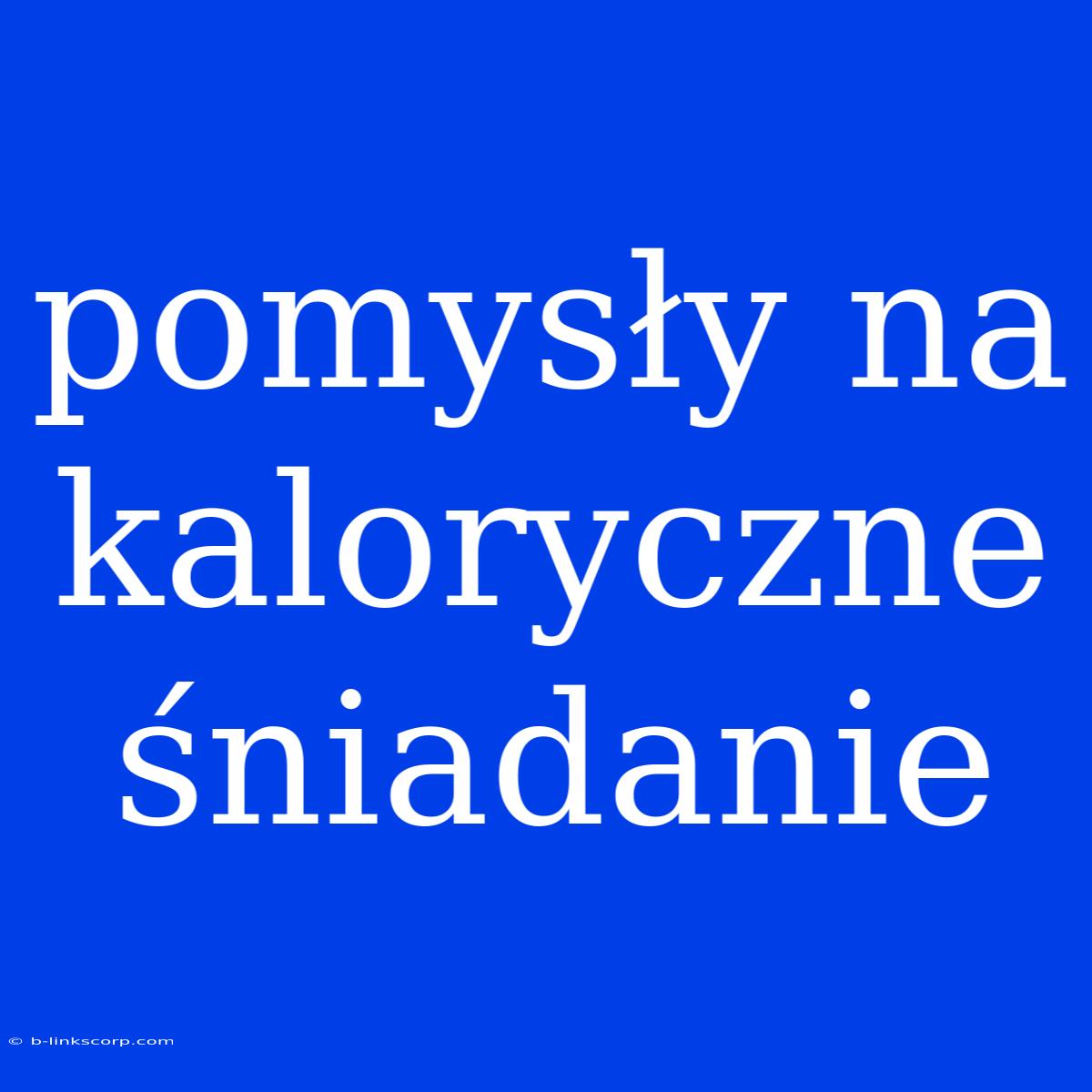 Pomysły Na Kaloryczne Śniadanie