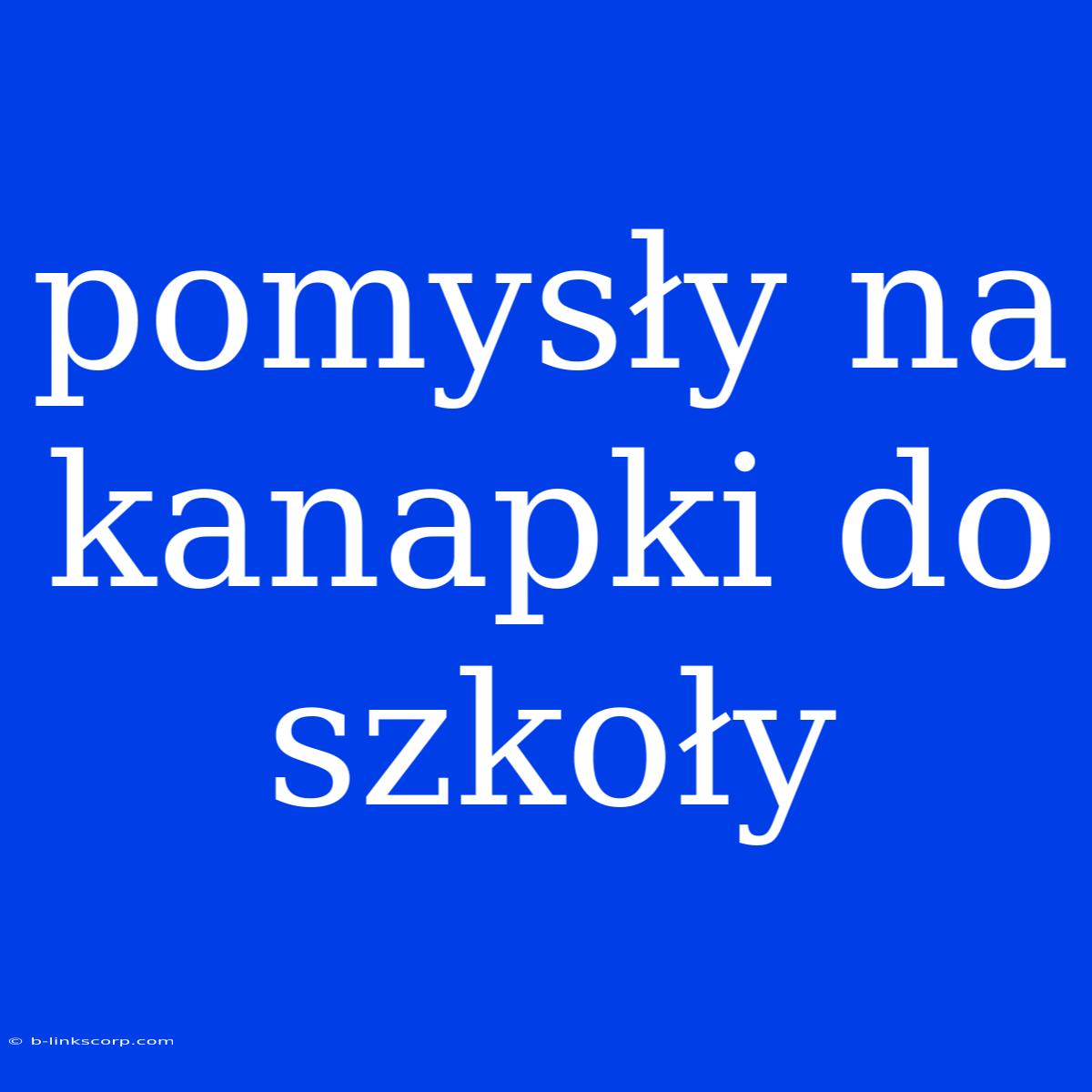 Pomysły Na Kanapki Do Szkoły