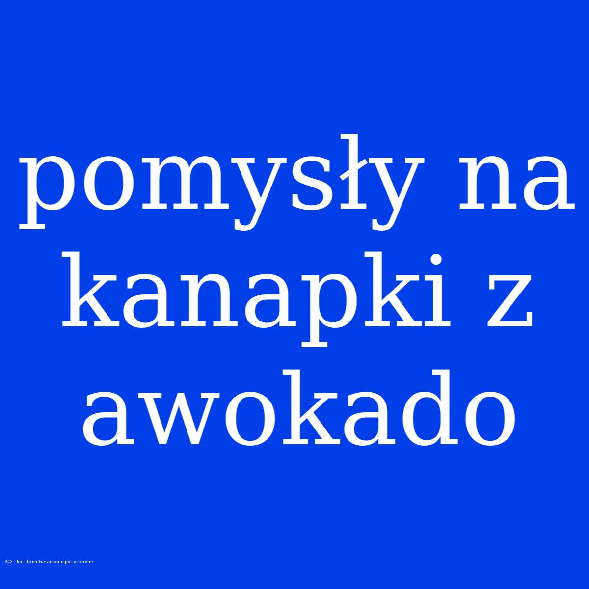 Pomysły Na Kanapki Z Awokado