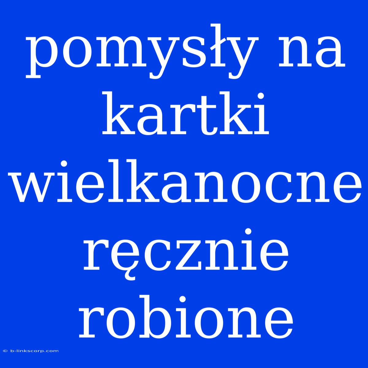 Pomysły Na Kartki Wielkanocne Ręcznie Robione