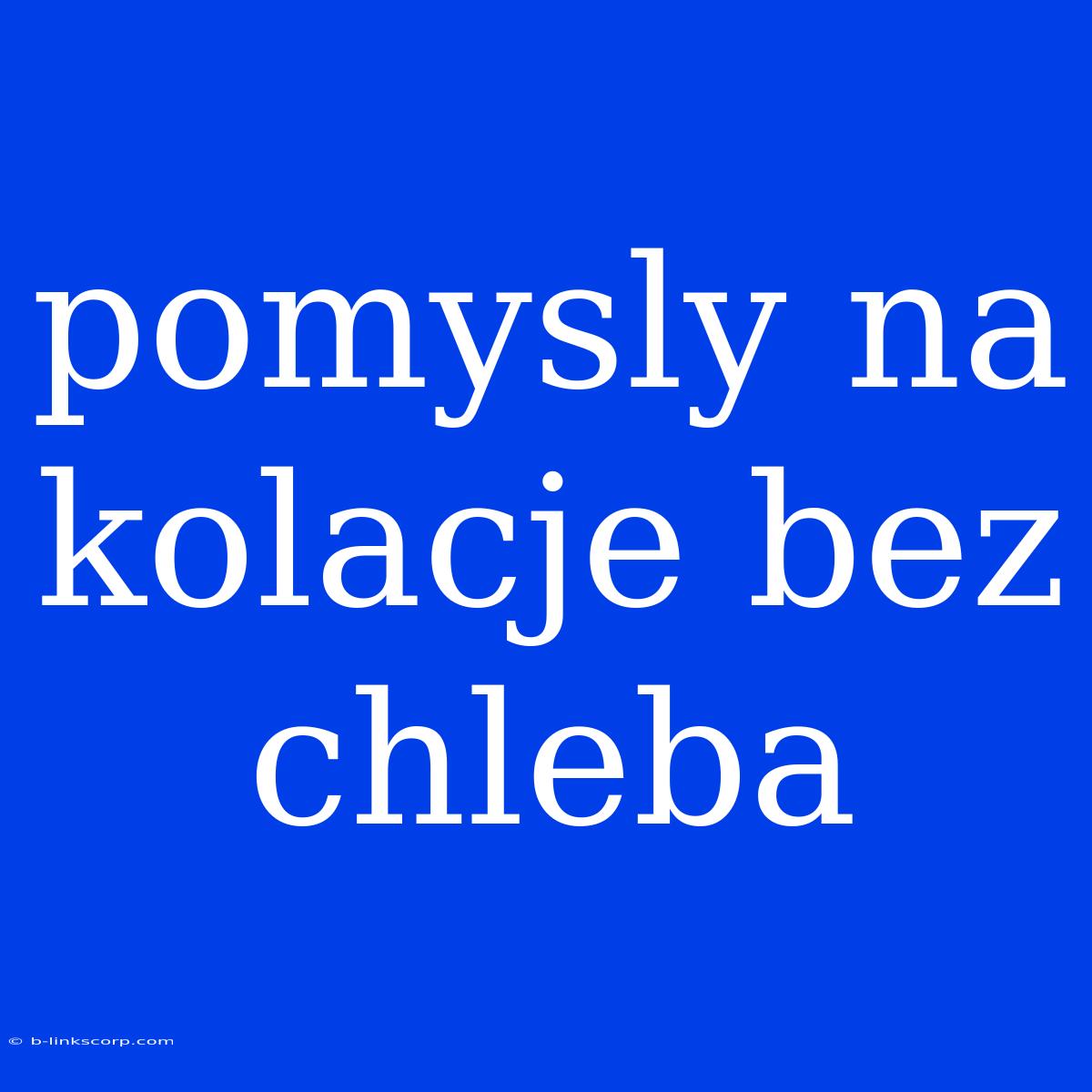 Pomysly Na Kolacje Bez Chleba