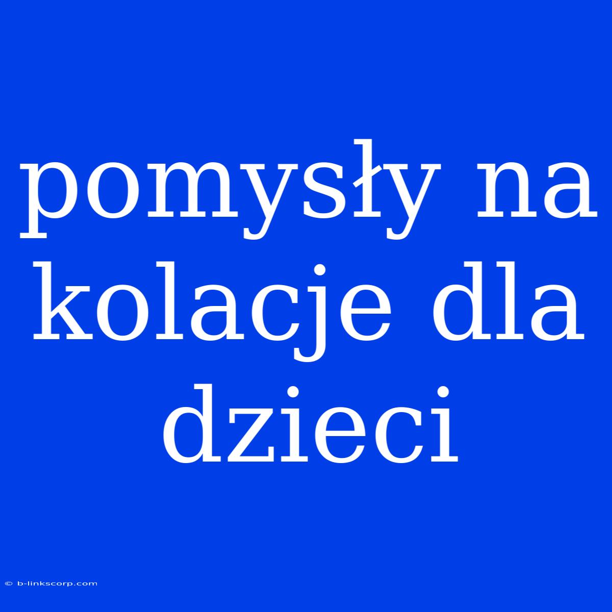 Pomysły Na Kolacje Dla Dzieci