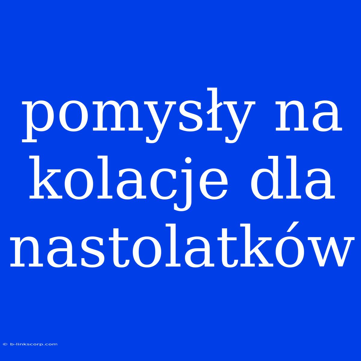 Pomysły Na Kolacje Dla Nastolatków