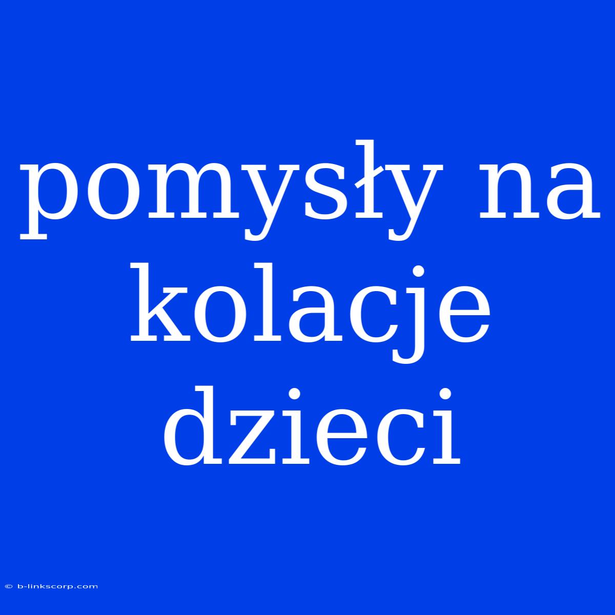 Pomysły Na Kolacje Dzieci