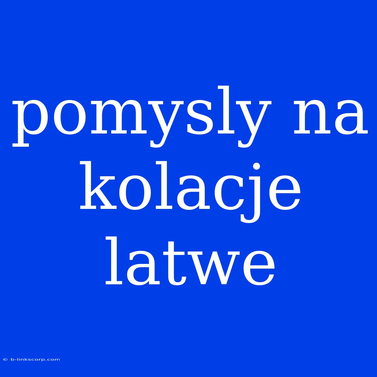 Pomysly Na Kolacje Latwe