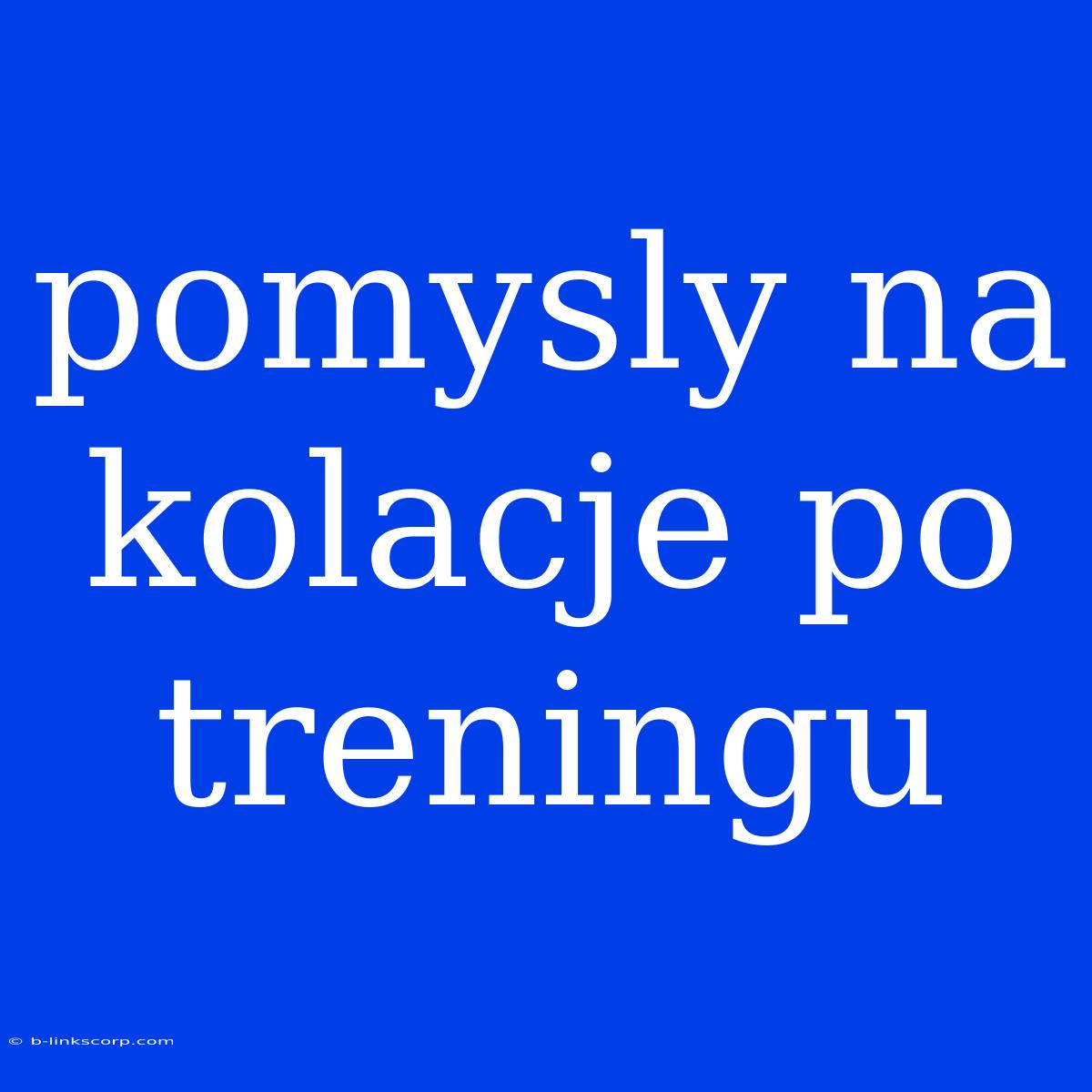 Pomysly Na Kolacje Po Treningu